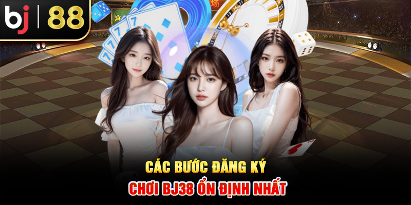 Các bước đăng ký chơi BJ38 ổn định nhất